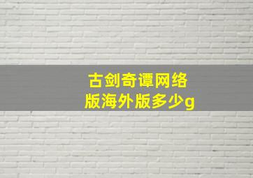 古剑奇谭网络版海外版多少g