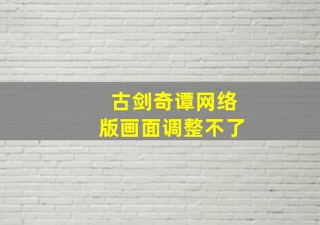 古剑奇谭网络版画面调整不了