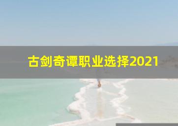 古剑奇谭职业选择2021