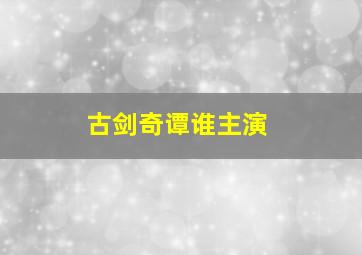 古剑奇谭谁主演