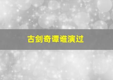 古剑奇谭谁演过