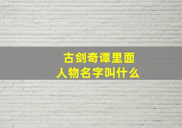 古剑奇谭里面人物名字叫什么