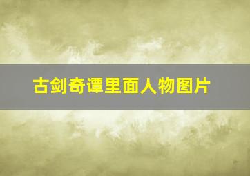 古剑奇谭里面人物图片