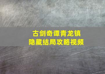 古剑奇谭青龙镇隐藏结局攻略视频