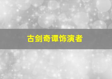 古剑奇谭饰演者