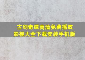 古剑奇谭高清免费播放影视大全下载安装手机版