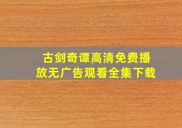 古剑奇谭高清免费播放无广告观看全集下载