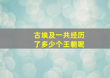 古埃及一共经历了多少个王朝呢