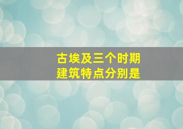 古埃及三个时期建筑特点分别是