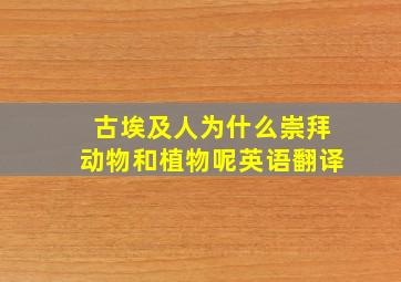 古埃及人为什么崇拜动物和植物呢英语翻译