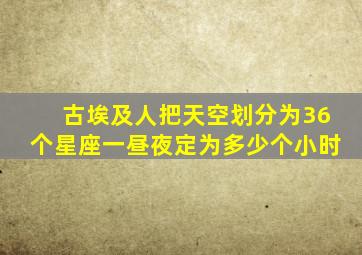 古埃及人把天空划分为36个星座一昼夜定为多少个小时