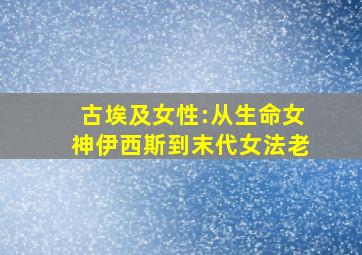 古埃及女性:从生命女神伊西斯到末代女法老