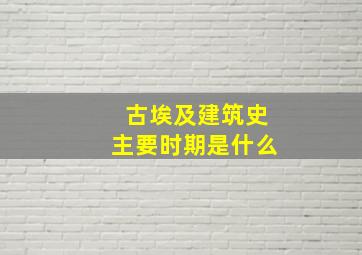 古埃及建筑史主要时期是什么