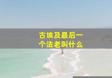 古埃及最后一个法老叫什么