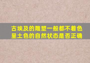 古埃及的雕塑一般都不着色呈土色的自然状态是否正确