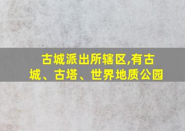 古城派出所辖区,有古城、古塔、世界地质公园