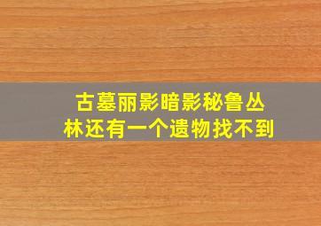 古墓丽影暗影秘鲁丛林还有一个遗物找不到