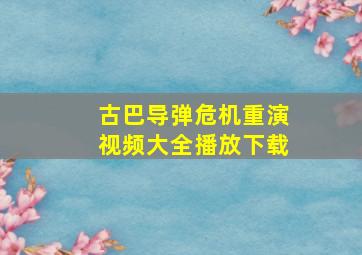 古巴导弹危机重演视频大全播放下载