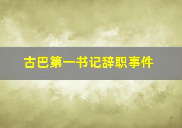 古巴第一书记辞职事件