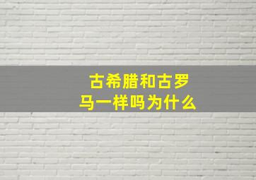 古希腊和古罗马一样吗为什么