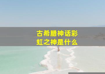 古希腊神话彩虹之神是什么