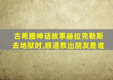 古希腊神话故事赫拉克勒斯去地狱时,顺道救出朋友是谁