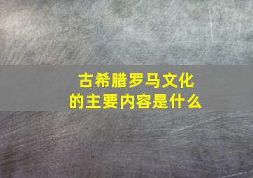 古希腊罗马文化的主要内容是什么