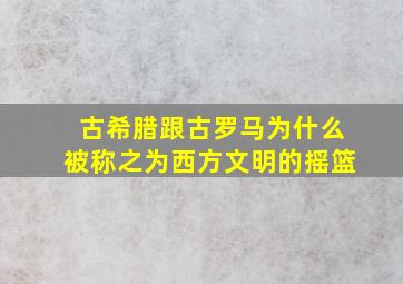 古希腊跟古罗马为什么被称之为西方文明的摇篮