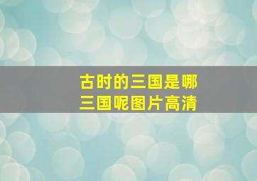 古时的三国是哪三国呢图片高清