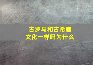 古罗马和古希腊文化一样吗为什么