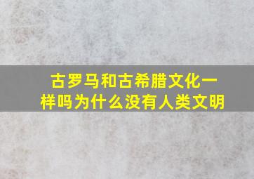 古罗马和古希腊文化一样吗为什么没有人类文明