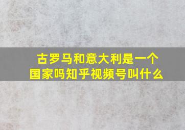 古罗马和意大利是一个国家吗知乎视频号叫什么