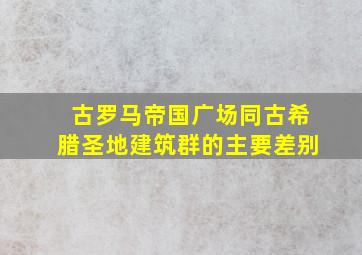 古罗马帝国广场同古希腊圣地建筑群的主要差别