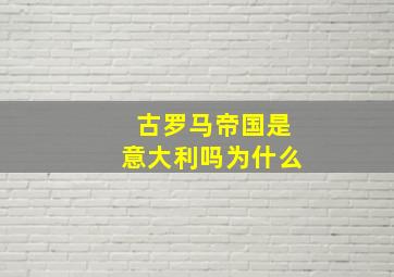 古罗马帝国是意大利吗为什么