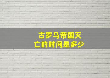 古罗马帝国灭亡的时间是多少