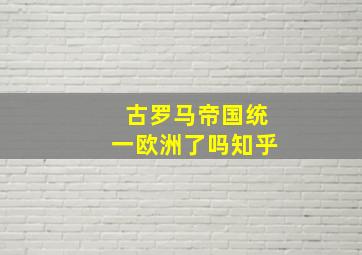 古罗马帝国统一欧洲了吗知乎