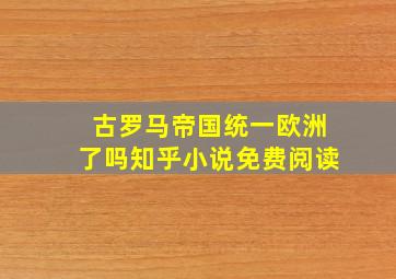 古罗马帝国统一欧洲了吗知乎小说免费阅读