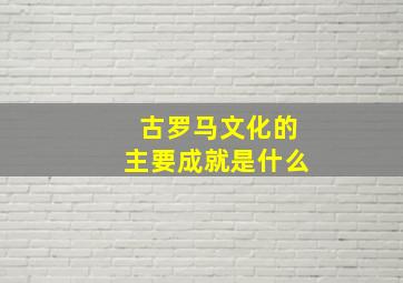 古罗马文化的主要成就是什么