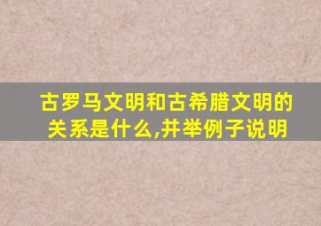 古罗马文明和古希腊文明的关系是什么,并举例子说明