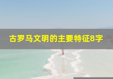 古罗马文明的主要特征8字