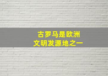 古罗马是欧洲文明发源地之一