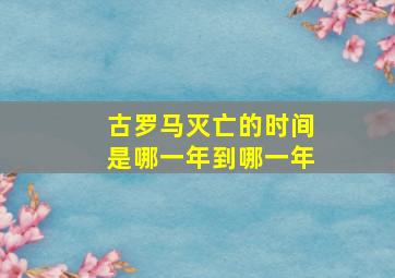 古罗马灭亡的时间是哪一年到哪一年