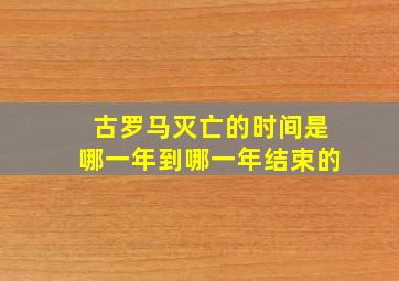 古罗马灭亡的时间是哪一年到哪一年结束的