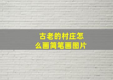 古老的村庄怎么画简笔画图片