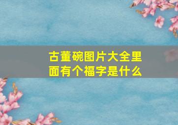 古董碗图片大全里面有个福字是什么