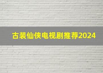 古装仙侠电视剧推荐2024