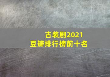 古装剧2021豆瓣排行榜前十名