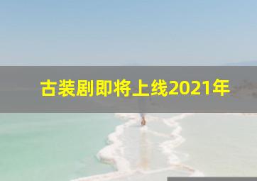 古装剧即将上线2021年