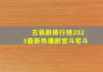 古装剧排行榜2023最新热播剧宫斗宅斗