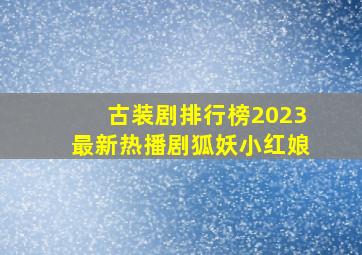 古装剧排行榜2023最新热播剧狐妖小红娘